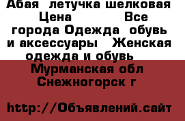 Абая  летучка шелковая › Цена ­ 2 800 - Все города Одежда, обувь и аксессуары » Женская одежда и обувь   . Мурманская обл.,Снежногорск г.